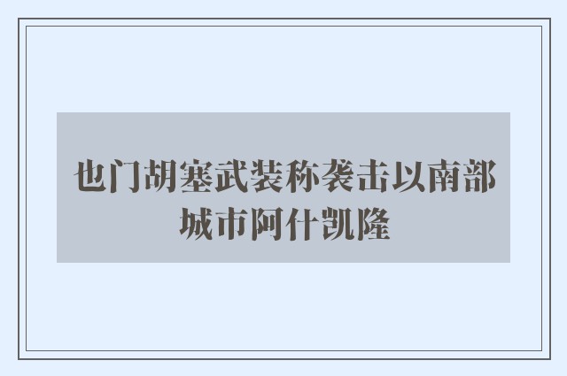 也门胡塞武装称袭击以南部城市阿什凯隆