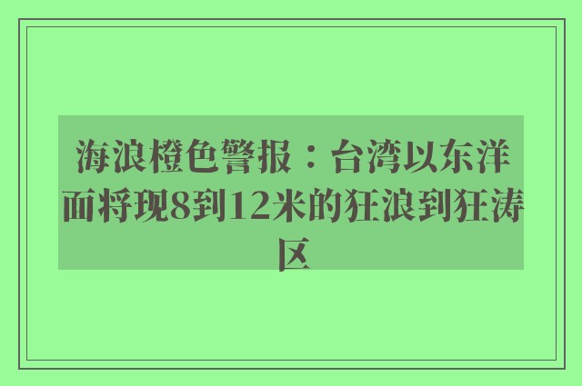 海浪橙色警报：台湾以东洋面将现8到12米的狂浪到狂涛区