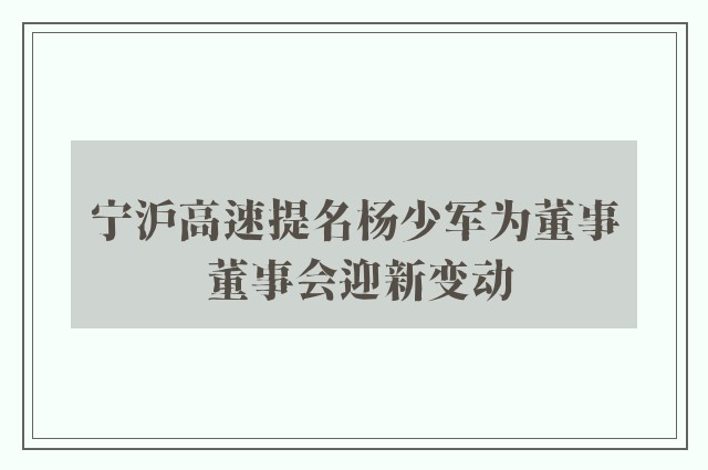 宁沪高速提名杨少军为董事 董事会迎新变动