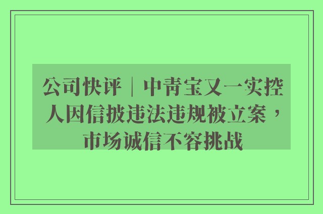 公司快评︱中青宝又一实控人因信披违法违规被立案，市场诚信不容挑战