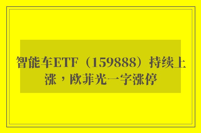 智能车ETF（159888）持续上涨，欧菲光一字涨停