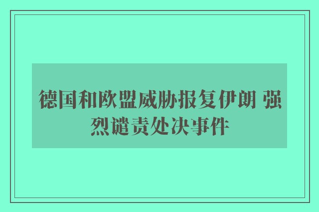 德国和欧盟威胁报复伊朗 强烈谴责处决事件