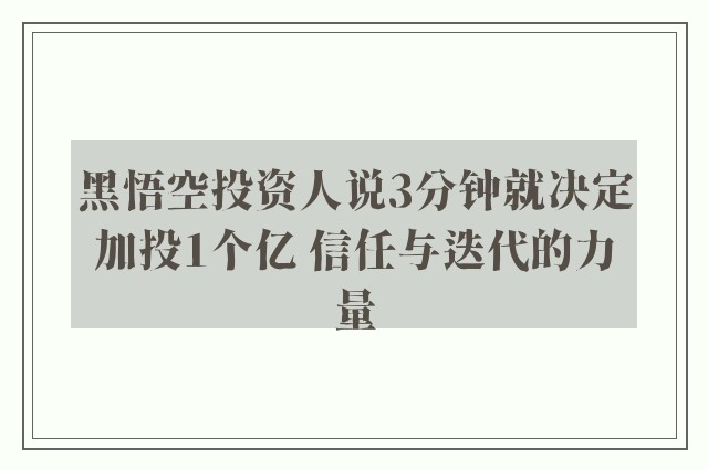 黑悟空投资人说3分钟就决定加投1个亿 信任与迭代的力量