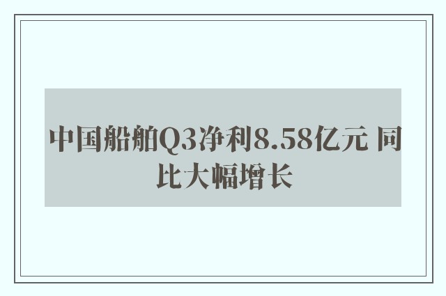 中国船舶Q3净利8.58亿元 同比大幅增长