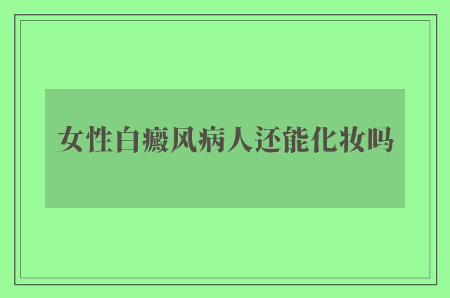 女性白癜风病人还能化妆吗