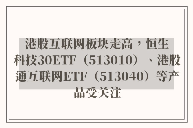 港股互联网板块走高，恒生科技30ETF（513010）、港股通互联网ETF（513040）等产品受关注