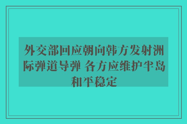 外交部回应朝向韩方发射洲际弹道导弹 各方应维护半岛和平稳定