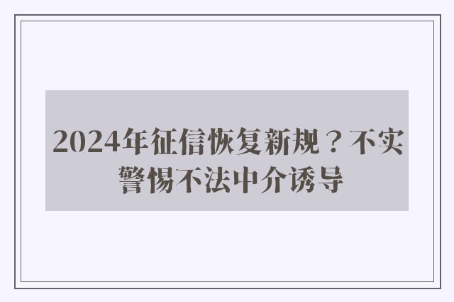 2024年征信恢复新规？不实 警惕不法中介诱导