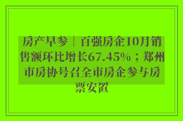 房产早参｜百强房企10月销售额环比增长67.45%；郑州市房协号召全市房企参与房票安置