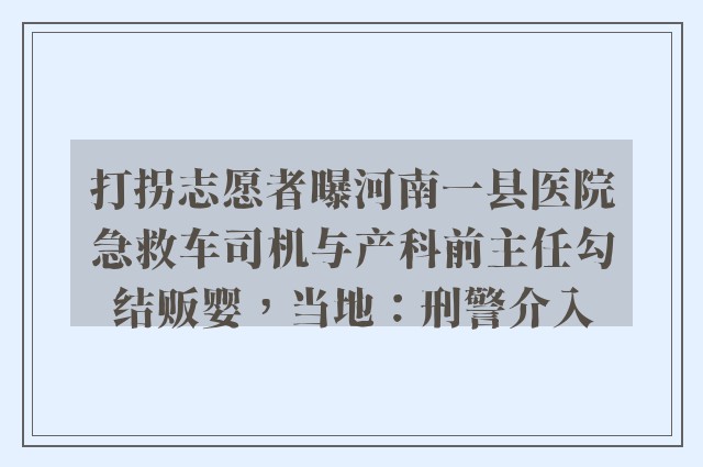 打拐志愿者曝河南一县医院急救车司机与产科前主任勾结贩婴，当地：刑警介入