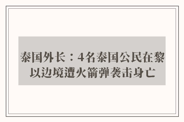 泰国外长：4名泰国公民在黎以边境遭火箭弹袭击身亡