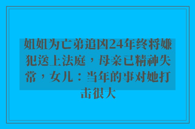 姐姐为亡弟追凶24年终将嫌犯送上法庭，母亲已精神失常，女儿：当年的事对她打击很大