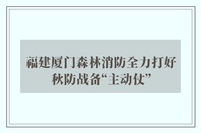 福建厦门森林消防全力打好秋防战备“主动仗”