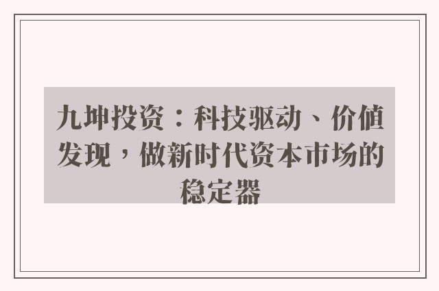 九坤投资：科技驱动、价值发现，做新时代资本市场的稳定器