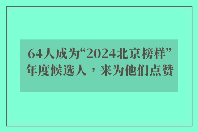 64人成为“2024北京榜样”年度候选人，来为他们点赞