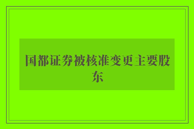 国都证券被核准变更主要股东