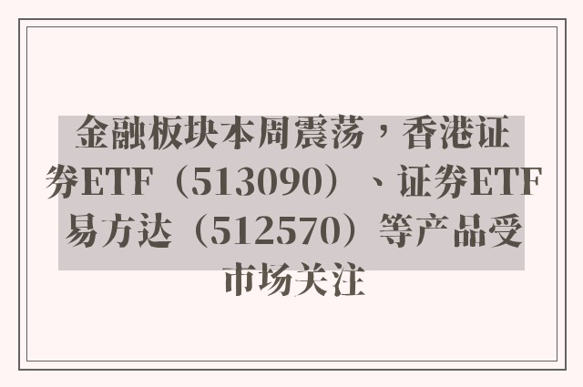 金融板块本周震荡，香港证券ETF（513090）、证券ETF易方达（512570）等产品受市场关注