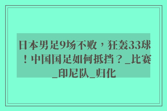 日本男足9场不败，狂轰33球！中国国足如何抵挡？_比赛_印尼队_归化