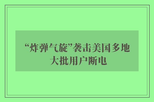 “炸弹气旋”袭击美国多地 大批用户断电