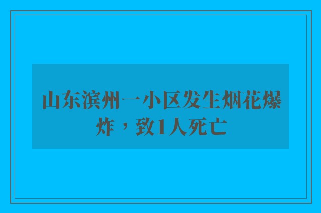 山东滨州一小区发生烟花爆炸，致1人死亡