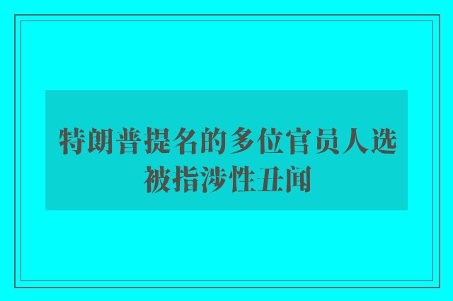 特朗普提名的多位官员人选被指涉性丑闻