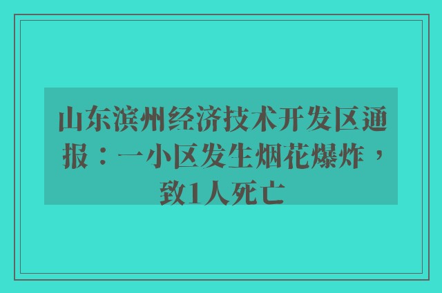 山东滨州经济技术开发区通报：一小区发生烟花爆炸，致1人死亡