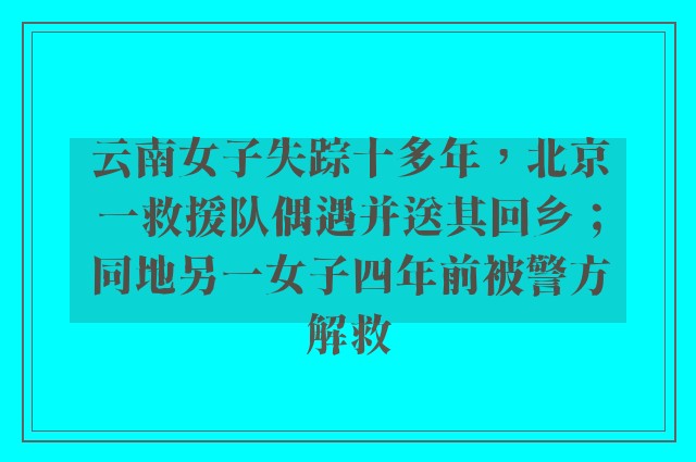 云南女子失踪十多年，北京一救援队偶遇并送其回乡；同地另一女子四年前被警方解救