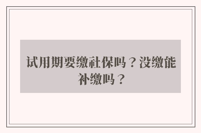 试用期要缴社保吗？没缴能补缴吗？