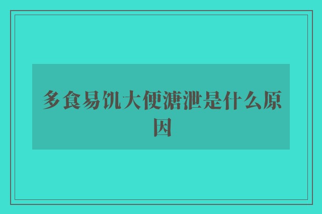 多食易饥大便溏泄是什么原因