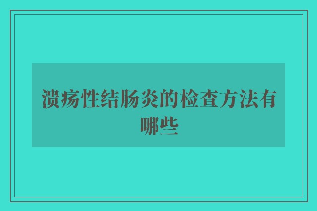 溃疡性结肠炎的检查方法有哪些