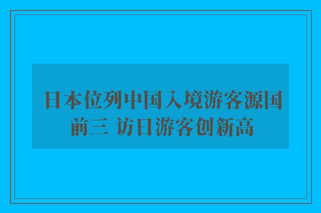 日本位列中国入境游客源国前三 访日游客创新高