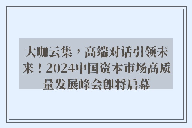 大咖云集，高端对话引领未来！2024中国资本市场高质量发展峰会即将启幕