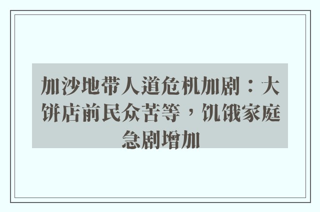 加沙地带人道危机加剧：大饼店前民众苦等，饥饿家庭急剧增加