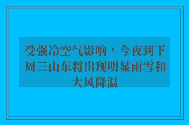 受强冷空气影响，今夜到下周三山东将出现明显雨雪和大风降温