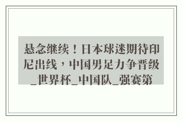 悬念继续！日本球迷期待印尼出线，中国男足力争晋级_世界杯_中国队_强赛第