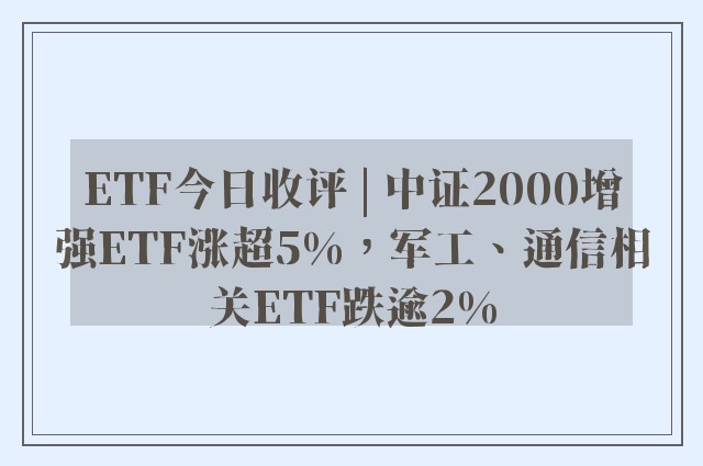 ETF今日收评 | 中证2000增强ETF涨超5%，军工、通信相关ETF跌逾2%