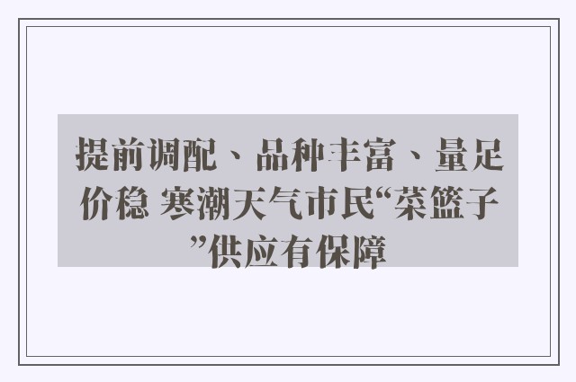 提前调配、品种丰富、量足价稳 寒潮天气市民“菜篮子”供应有保障