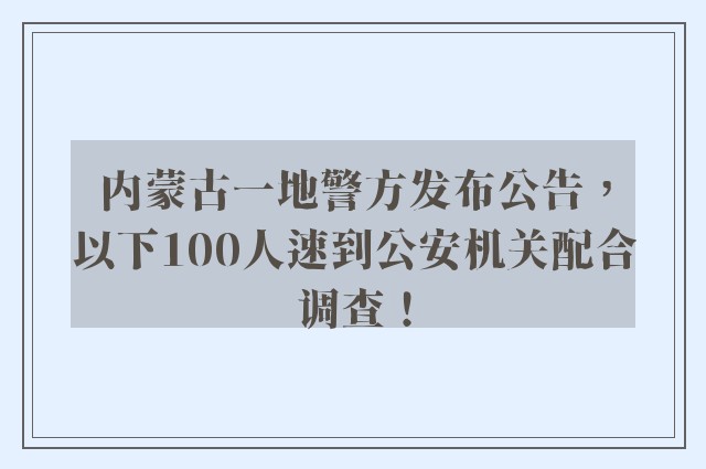 内蒙古一地警方发布公告，以下100人速到公安机关配合调查！