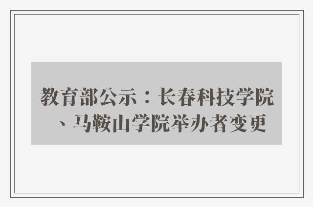 教育部公示：长春科技学院、马鞍山学院举办者变更