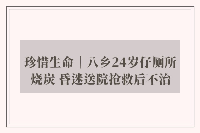 珍惜生命｜八乡24岁仔厕所烧炭 昏迷送院抢救后不治