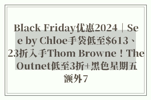 Black Friday优惠2024｜See by Chloe手袋低至$613、23折入手Thom Browne！The Outnet低至3折+黑色星期五额外7