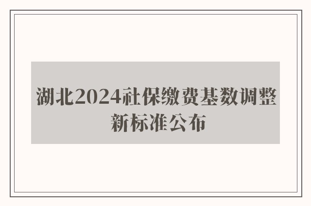 湖北2024社保缴费基数调整 新标准公布