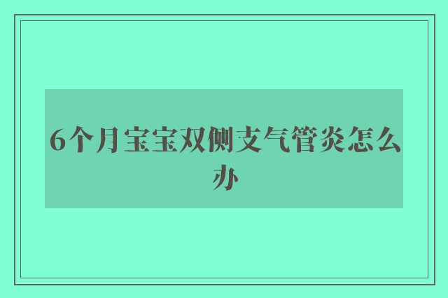 6个月宝宝双侧支气管炎怎么办