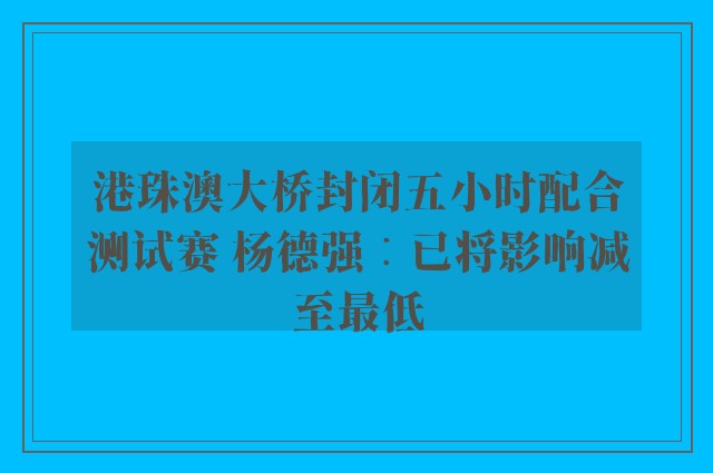 港珠澳大桥封闭五小时配合测试赛 杨德强︰已将影响减至最低