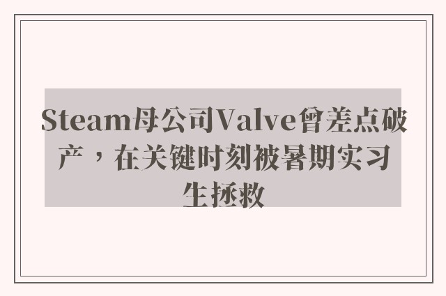 Steam母公司Valve曾差点破产，在关键时刻被暑期实习生拯救