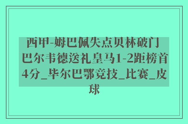 西甲-姆巴佩失点贝林破门 巴尔韦德送礼皇马1-2距榜首4分_毕尔巴鄂竞技_比赛_皮球