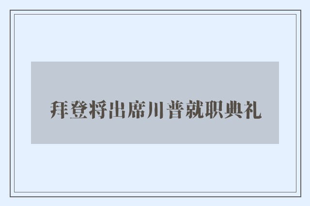 拜登将出席川普就职典礼