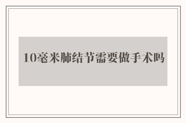 10毫米肺结节需要做手术吗