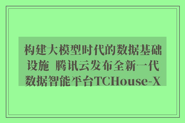 构建大模型时代的数据基础设施  腾讯云发布全新一代数据智能平台TCHouse-X