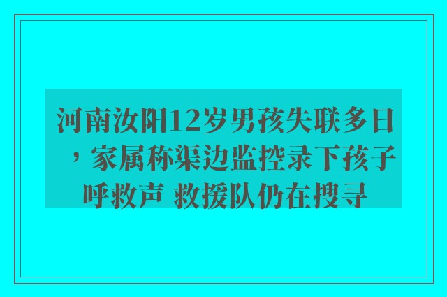 河南汝阳12岁男孩失联多日，家属称渠边监控录下孩子呼救声 救援队仍在搜寻